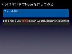 4. oilコマンドでModelを作ってみるフィールド名$ oil g model user name:varchar[50] password:string email:string 