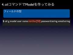 4. oilコマンドでModelを作ってみるフィールドの型$ oil g model user name:varchar[50] password:string email:string 