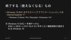 終了する（使えなくなる）もの• Windows 10 SAC のデスクトップ アプリケーションとしてのInternet Explorer 11• Windows 10 Home / Pro / Education / Enterprise / IoT※ Windows 10 SAC = 半期チャネル2004 ⇒ 20H2 ⇒ 21H1 のように半年ごとに機能更新が提供される Windows 1026 Jun. 2021 ©Murachi Akira aka hebikuzure 10 