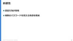 Copyright (C) 2018 Yahoo Japan Corporation. All Rights Reserved. 11利便性 認証行為が容易 複数のパスワードを覚える負担を軽減 