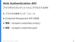 Copyright (C) 2018 Yahoo Japan Corporation. All Rights Reserved. 26Web Authentication APIブラウザからクレデンシャルにアクセスするAPI ブラウザの標準インターフェース Credential Management API の拡張 登録 : navigator.credentials.create() 認証 : navigator.credentials.get() 
