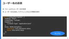 Copyright (C) 2018 Yahoo Japan Corporation. All Rights Reserved. 35ユーザー名の送信fetch('/webauthn/register', {method: 'POST',credentials: 'include',headers: {'Content-Type': 'application/json'},body: JSON.stringify({username: this.username.value,name: this.name.value})}) サンプル フォームからユーザー名を取得 ユーザー名を送信してチャレンジなどの情報を要求 
