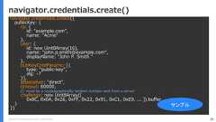 Copyright (C) 2018 Yahoo Japan Corporation. All Rights Reserved. 38navigator.credentials.create()navigator.credentials.create({publicKey: {rp: {id: "example.com”,name: "Acme"},user: {id: new Uint8Array(16),name: "john.p.smith@example.com",displayName: "John P. Smith "},pubKeyCredParams: [{type: "public-key",alg: -7}],attestation: "direct",timeout: 60000,// must be a cryptographically random number sent from a serverchallenge: new Uint8Array([0x8C, 0x0A, 0x26, 0xFF, 0x22, 0x91, 0xC1, 0xE9, ... ]).buffer}})サンプル 