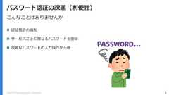 Copyright (C) 2018 Yahoo Japan Corporation. All Rights Reserved. 5パスワード認証の課題（利便性）こんなことはありませんか 認証機会の増加 サービスごとに異なるパスワードを登録 複雑なパスワードの入力操作が不便 