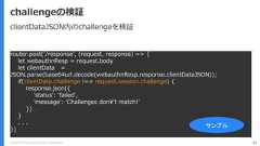 Copyright (C) 2018 Yahoo Japan Corporation. All Rights Reserved. 51challengeの検証router.post('/response', (request, response) => {let webauthnResp = request.bodylet clientData =JSON.parse(base64url.decode(webauthnResp.response.clientDataJSON));if(clientData.challenge !== request.session.challenge) {response.json({'status': 'failed','message': 'Challenges don¥'t match!’})}. . .})サンプルclientDataJSON内のchallengeを検証 