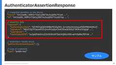 Copyright (C) 2018 Yahoo Japan Corporation. All Rights Reserved. 79AuthenticatorAssertionResponse{// credential identifier on the device"rawId": "imCIoe8U_N9M1rTGeCqJ96TAu5uqSPa7YUzd ... " ,"id": "imCIoe8U_N9M1rTGeCqJ96TAu5uqSPa7YUzdh7qq ... ",// assertion data"response": {"authenticatorData": "SZYN5YgOjGh0NBcPZHZgW4_krrmihjLHmVzzuoMdl2MBAAAALQ","signature": "MEUCIQCFOqnsAFZLQmcPt2qSjnCb403SisGEASSjT3fOPuD5JgIgF ...","userHandle": "","clientDataJSON": "eyJjaGFsbGVuZ2UiOiJDUXF5aUlrQ00yWEtvaHVSdlNqTEFoN ...”},// extensions results struct"getClientExtensionResults": {},// type of credential"type": "public-key”}サンプル 