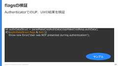 Copyright (C) 2018 Yahoo Japan Corporation. All Rights Reserved. 89flagsの検証let authrDataStruct = parseMakeCredAuthData(ctapMakeCredResp.authData);if(!(authrDataStruct.flags & 0x01))throw new Error('User was NOT presented durring authentication!');サンプルAuthenticatorでのUP、UVの結果を検証 