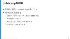 Copyright (C) 2018 Yahoo Japan Corporation. All Rights Reserved. 93publicKeyの取得 登録時に保存したpublicKeyを取りだす PEM形式に変換する• 26バイトのメタデータ（固定）を付与する• Base64エンコード• 64文字ごとに改行コードをいれる• ヘッダとフッタを入れる 