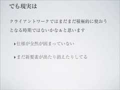 でも現実はクライアントワークではまだまだ積極的に使おうとなる時期ではないかなぁと思います‣ 仕様が全然が固まっていない‣ まだ新要素が出たり消えたりしてる 