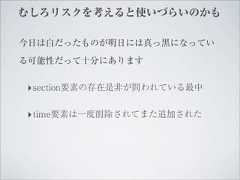 むしろリスクを考えると使いづらいのかも今日は白だったものが明日には真っ黒になっている可能性だって十分にあります‣ section要素の存在是非が問われている最中‣ time要素は一度削除されてまた追加された 
