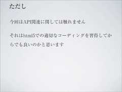 ただし今回はAPI関連に関しては触れませんそれはhtml5での適切なコーディングを習得してからでも良いのかと思います 