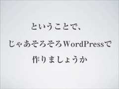 ということで、じゃあそろそろWordPressで   作りましょうか 