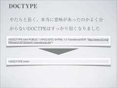 DOCTYPE やたらと長く、本当に意味があったのかよく分 からないDOCTPEはすっかり短くなりました<!DOCTYPE html PUBLIC "-//W3C//DTD XHTML 1.0 Transitional//EN" "http://www.w3.org/TR/xhtml1/DTD/xhtml1-transitional.dtd"><!DOCTYPE html> 