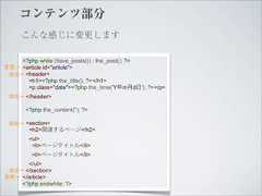 コンテンツ部分     こんな感じに変更します    <?php while (have_posts()) : the_post(); ?>変更→ <article id="article"> 追加→ <header>      <h1><?php the_title(); ?></h1>      <p class="date"><?php the_time('Y年m月d日'); ?></p> 追加→ </header>       <?php the_content(''); ?> 追加→ <section>        <h2>関連するページ</h2>        <ul>         <li>ページタイトル</li>         <li>ページタイトル</li>      </ul> 追加→ </section>変更→ </article>    <?php endwhile; ?> 
