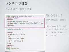 コンテンツ部分こんな感じに変更します<?php while (have_posts()) : the_post(); ?>          気になるところ<article id="article"> <header>                                            記事内にもheaderって使える  <h1><?php the_title(); ?></h1>  <p class="date"><?php the_time('Y年m月d日'); ?></p>   の？ </header>                                           →はい。headerは「ページの <?php the_content(''); ?>                           ヘッダー」を指定するものでは <section>                                           なく、「親要素に対するヘッ  <h1>関連するページ</h1>                                                     ダ」になります。  <ul>   <li>ページタイトル</li>   <li>ページタイトル</li>  </ul> </section></article><?php endwhile; ?> 