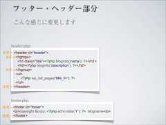 フッター・ヘッダー部分      こんな感じに変更します    header.php変更→ <header id=”header”> 追加→ <hgropu>      <h1 class=”title”><?php bloginfo(‘name’); ?></h1>      <h2><?php bloginfo(‘description’); ?></h2> 追加→ </hgroup>     <ul>        <?php wp_list_pages('title_li='); ?>     </ul>変更→ </header>    footer.php変更→ <footer id=”footer”>    <p>copyright &copy; <?php echo date(‘Y’); ?> blogname</p>変更→ </footer> 