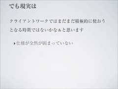 でも現実はクライアントワークではまだまだ積極的に使おうとなる時期ではないかなぁと思います‣ 仕様が全然が固まっていない 