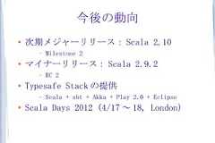 今後の動向●    次期メジャーリリース： Scala 2.10       –   Milestone 2●   マイナーリリース： Scala 2.9.2       –   RC 2●   Typesafe Stack の提供       –   Scala + sbt + Akka + Play 2.0 + Eclipse●   Scala Days 2012 (4/17 ～ 18, London) 