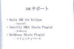 IDE サポート●   Scala IDE for Eclipse       –   Typesafe●   IntelliJ IDEA (Scala Plugin)       –   JetBrains●   NetBeans (Scala Plugin)       –   コミュニティベース 