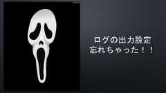 ログの出力設定忘れちゃった！！ 