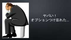 ヤバい！オプションつけ忘れた… 