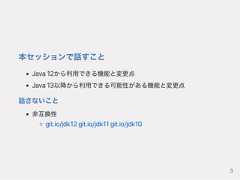 本セッションで話すことJava12から利用できる機能と変更点Java13以降から利用できる可能性がある機能と変更点話さないこと非互換性git.io/jdk12git.io/jdk11git.io/jdk103 