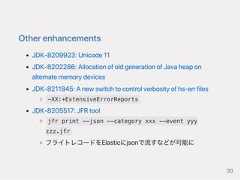 OtherenhancementsJDK‑8209923:Unicode11JDK‑8202286:AllocationofoldgenerationofJavaheaponalternatememorydevicesJDK‑8211845:Anewswitchtocontrolverbosityofhs‑errfiles-XX:+ExtensiveErrorReportsJDK‑8205517:JFRtooljfr print --json --category xxx --event yyyzzz.jfrフライトレコードをElasticにjsonで流すなどが可能に30 
