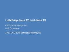 CatchupJava12andJava13KUBOTAYuji(@sugarlife)LINECorporationJJUGCCC2019Spring(2019/May/18) 