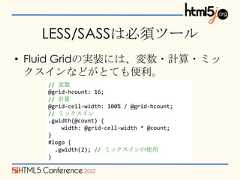 LESS/SASSは必須ツール• Fluid Gridの実装には、変数・計算・ミッ  クスインなどがとても便利。    // 変数    @grid-hcount: 16;    // 計算    @grid-cell-width: 100% / @grid-hcount;    // ミックスイン    .gwidth(@count) {        width: @grid-cell-width * @count;    }    #logo {      .gwidth(2); // ミックスインの使用    } 