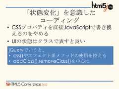 「状態変化」を意識した      コーディング• CSSプロパティを直接JavaScriptで書き換  えるのをやめる• UIの状態はクラスで表すと良いjQueryでいうと、• css()やエフェクト系メソッドの使用を控える• addClass(),removeClass()を中心に 