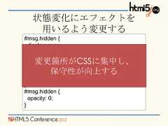 状態変化にエフェクトを    用いるよう変更する#msg.hidden {  display: none;}     変更箇所がCSSに集中し、#msg {            保守性が向上する  opacity: 1;  transition: opacity 1s ease-in;}#msg.hidden {  opacity: 0;} 