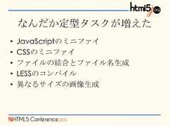 なんだか定型タスクが増えた•   JavaScriptのミニファイ•   CSSのミニファイ•   ファイルの結合とファイル名生成•   LESSのコンパイル•   異なるサイズの画像生成 