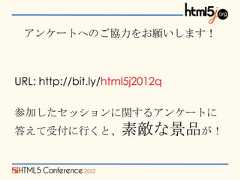 アンケートへのご協力をお願いします！URL: http://bit.ly/html5j2012q参加したセッションに関するアンケートに答えて受付に行くと、素敵な景品が！ 