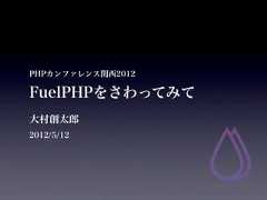 PHPカンファレンス関西2012FuelPHPをさわってみて大村創太郎2012/5/12 