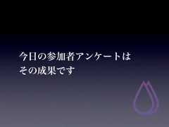 今日の参加者アンケートはその成果です 