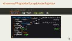 18¥Illuminate¥Pagination¥LengthAwarePaginator// Controller にて$users = App¥User::paginate(15);DBから取得できる（わかる）引数でもらう（わかる） 