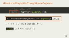 • の戻り値• ページネーションに必要な情報を持っている• もこのクラスに生えている22¥Illuminate¥Pagination¥LengthAwarePaginator// Controller にて$users = App¥User::paginate(15);¥Illuminate¥Database¥Query¥Builder::paginate()links() 