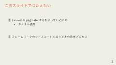 ① Laravel の paginate は何をやっているのか• タイトル通り② フレームワークのソースコードの追うときの思考プロセス3このスライドでつたえたい 