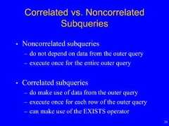 20Correlated vs. NoncorrelatedSubqueries• Noncorrelated subqueries– do not depend on data from the outer query– execute once for the entire outer query• Correlated subqueries– do make use of data from the outer query– execute once for each row of the outer query– can make use of the EXISTS operator 
