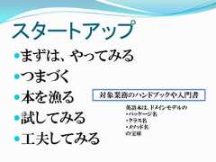 スタートアップまずは、やってみるつまづく本を漁る    対象業務のハンドブックや入門書            英語本は、ドメインモデルの試してみる            ・パッケージ名            ・クラス名            ・メソッド名            の宝庫工夫してみる 