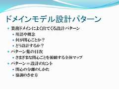 ドメインモデル設計パターン 業務ドメインによく出てくる設計パターン   用語や概念   何が関心ごとか？   どう設計するか？ パターン集の目次   さまざまな関心ごとを俯瞰する全体マップ パターン＝設計のヒント   関心の分離のしかた   協調のさせ方 
