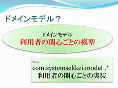 ドメインモデル？         ドメインモデル  利用者の関心ごとの模型   コード   com.systemsekkei.model .*     利用者の関心ごとの実装 