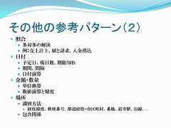 その他の参考パターン（２） 照合   多対多の解決   例：売上計上、締と請求、入金消込 日付   予定日、残日数、期限切れ   期間、間隔   日付演算 金額・数量   単位換算   数値演算と精度 場所   識別方法      経度緯度、郵便番号、都道府県・市区町村、番地、最寄駅、沿線、…  包含関係 