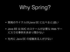 Why Spring?• 開発のサイクルが(Java EE に⽐比べると)速い• Java EE は B2C のスケールが必要な Web サービスでの事例例をあまり聞かない• 社内に Java EE の経験ある⼈人が少ない 
