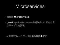 Microservices• 時代は Microservices• ⼩小さな application server の組み合わせでおおきなサービスを実現→ ⾔言語/フレームワークはある程度柔軟に 