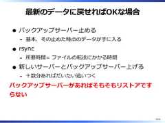 最新のデータに戻せればOKな場合バックアップサーバー⽌める基本、その⽌めた時点のデータが⼿に⼊る-rsync所要時間= ファイルの転送にかかる時間-新しいサーバーとバックアップサーバー上げる⼗数分あればだいたい追いつく-バックアップサーバーがあればそもそもリストアですらない38/58 
