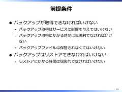 前提条件バックアップが取得できなければいけないバックアップ取得はサービスに影響を与えてはいけない-バックアップ取得にかかる時間は現実的でなければいけない-バックアップファイルは保管されなくてはいけない-バックアップはリストアできなければいけないリストアにかかる時間は現実的でなければいけない-3/58 