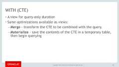 Copyright © 2017, Oracle and/or its affiliates. All rights reserved. |WITH (CTE)• A view for query-only duration• Same optimizations available as views:– Merge - transform the CTE to be combined with the query.– Materialize - save the contents of the CTE in a temporary table,then begin querying109 