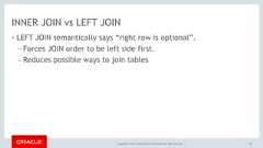 Copyright © 2017, Oracle and/or its affiliates. All rights reserved. |INNER JOIN vs LEFT JOIN• LEFT JOIN semantically says “right row is optional”.– Forces JOIN order to be left side first.– Reduces possible ways to join tables118 