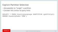 Copyright © 2017, Oracle and/or its affiliates. All rights reserved. |Explicit Partition Selection• Also possible to “target” a partition• Consider this similar to query hints145SELECT * FROM CountryLanguage PARTITION (pOfficial)WHERE CountryCode='CAN'; 